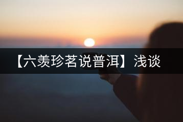 【六羨珍茗說普洱】淺談普洱茶梗在普洱茶中的功效、作用和價(jià)值