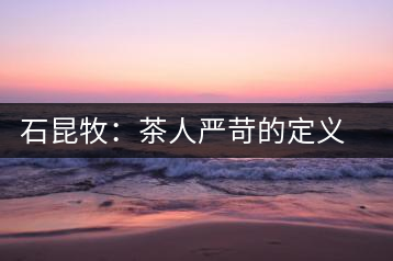 石昆牧：茶人嚴苛的定義與理解