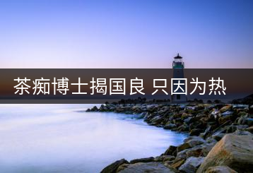 茶癡博士揭國良 只因?yàn)闊釔? decoding=