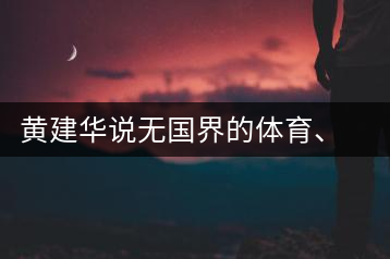 黃建華說無國(guó)界的體育、音樂和茶