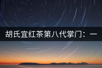 胡氏宜紅茶第八代掌門：一條家規(guī) 傳兩百年