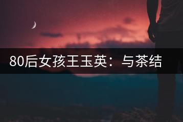 80后女孩王玉英：與茶結緣的創(chuàng)業(yè)路