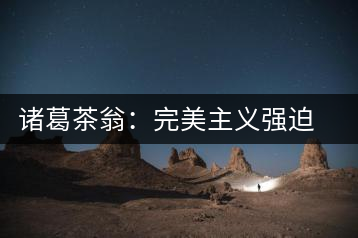 諸葛茶翁:完美主義強(qiáng)迫癥做茶者