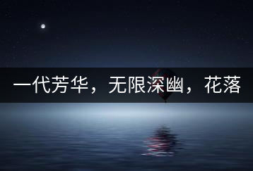 一代芳華，無限深幽，花落滿庭芳！