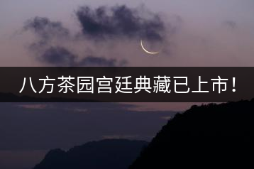 八方茶園宮廷典藏已上市！