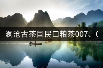 瀾滄古茶國民口糧茶007、0081全國上市