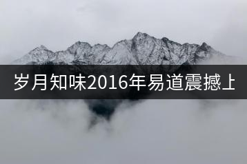 歲月知味2016年易道震撼上市！