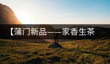 【蒲門(mén)新品——家香生茶】品之，是家的味道，存之，是家的思念