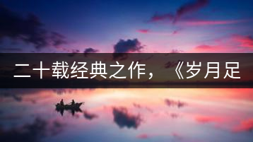 二十載經(jīng)典之作，《歲月足跡》震撼上市！