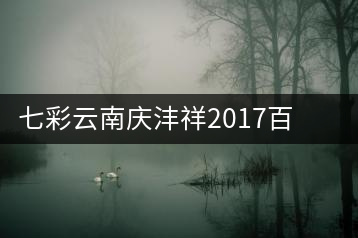 七彩云南慶灃祥2017百山百味春古茶，好味如期呈奉