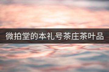 微拍堂的本禮號(hào)茶莊茶葉品質(zhì)如何？