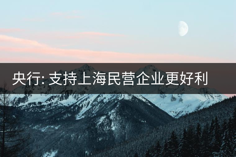 央行: 支持上海民營企業(yè)更好利用債券融資 央行: 支持上海民營企業(yè)更好利用債券融資