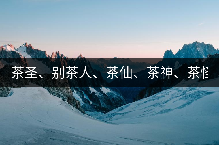茶圣、別茶人、茶仙、茶神、茶怪五大茶人，你知道他...茶圣、別茶人、茶仙、茶神、茶怪五大茶人，你知道他們是誰嗎？