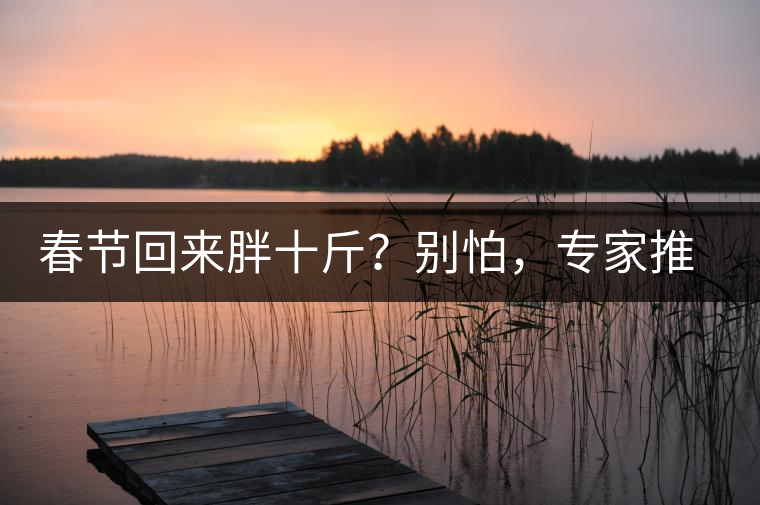 春節(jié)回來(lái)胖十斤？別怕，專家推薦一款茶，利尿減肥效果好！