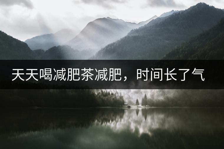 天天喝減肥茶減肥，時(shí)間長(zhǎng)了氣血兩虛，這是為什么呢？