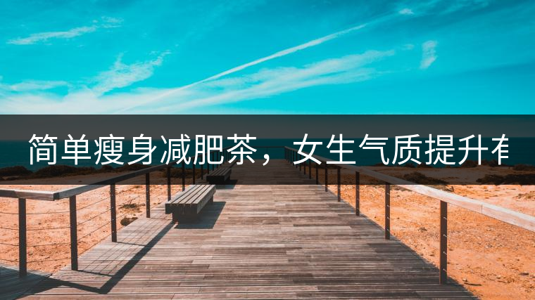簡單瘦身減肥茶，女生氣質提升有效果，小姐姐手把手...簡單瘦身減肥茶，女生氣質提升有效果，小姐姐手把手教你制作方法