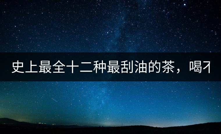 史上最全十二種最刮油的茶，喝不死你瘦死你!