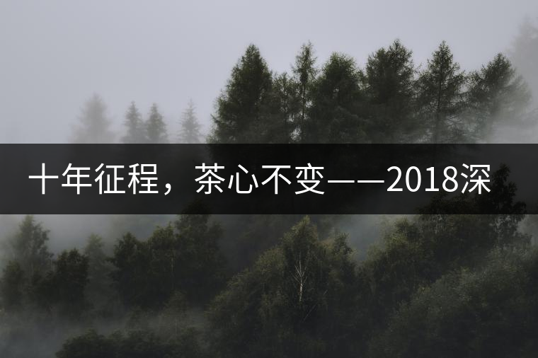 十年征程，茶心不變——2018深圳秋季茶博會(huì)12月13日隆重開(kāi)幕！