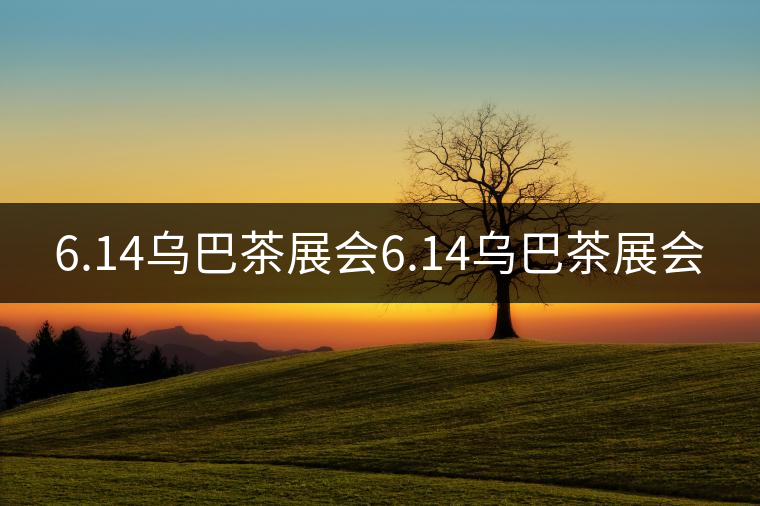 6.14烏巴茶展會6.14烏巴茶展會 6.14烏巴茶展會6.14烏巴茶展會
