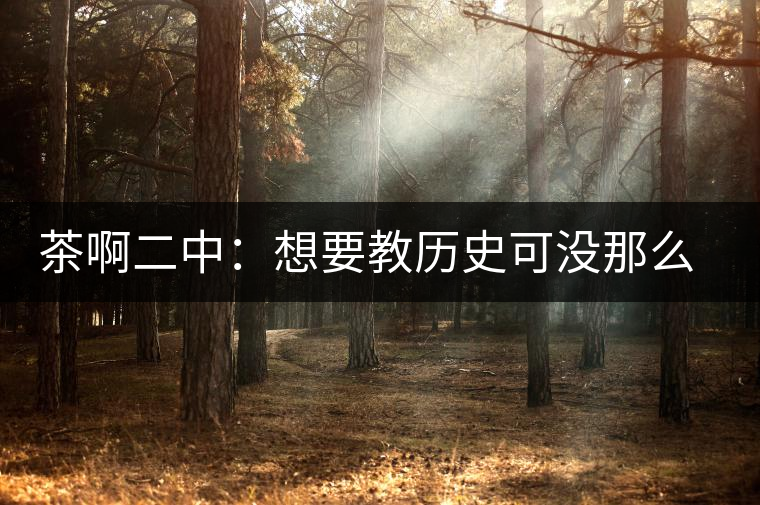 茶啊二中：想要教歷史可沒那么容易，看張老師就知道，還得會演戲