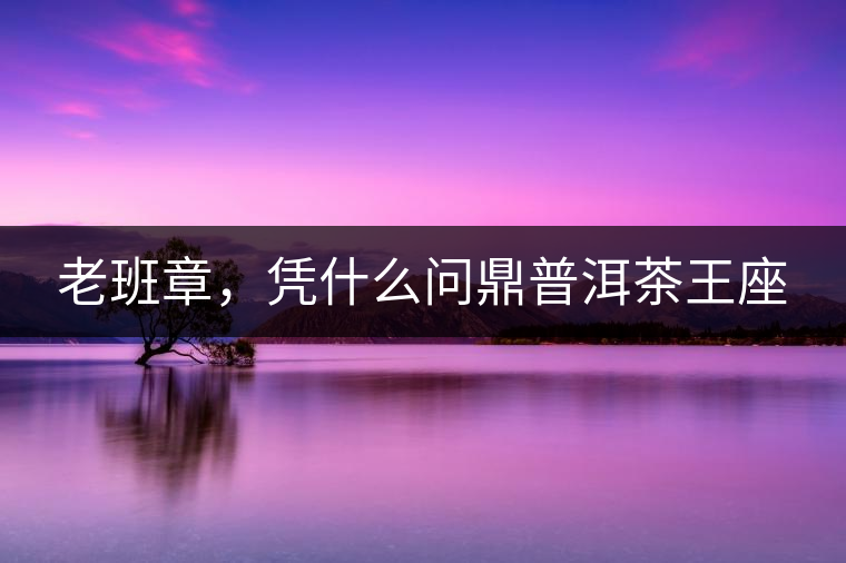 老班章，憑什么問鼎普洱茶王座