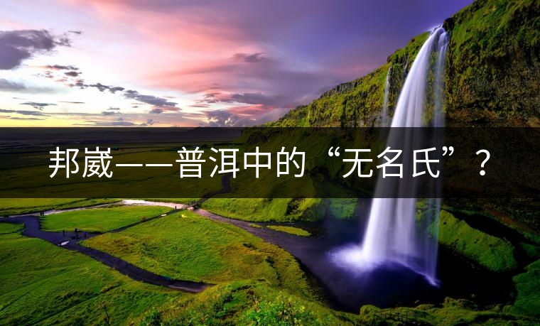邦崴——普洱中的“無名氏”？