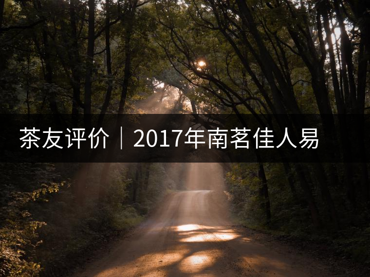 茶友評(píng)價(jià)|2017年南茗佳人易武《彎弓》古樹(shù)茶 茶友評(píng)價(jià)|2017年南茗佳人易武《彎弓》古樹(shù)茶