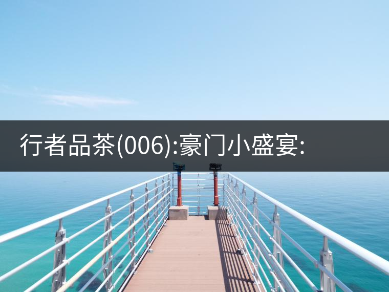 行者品茶(006):豪門小盛宴:鳳凰窩，易武國有林，天門山行者品茶(006)：豪門小盛宴：鳳凰窩，易武國有林，天門山