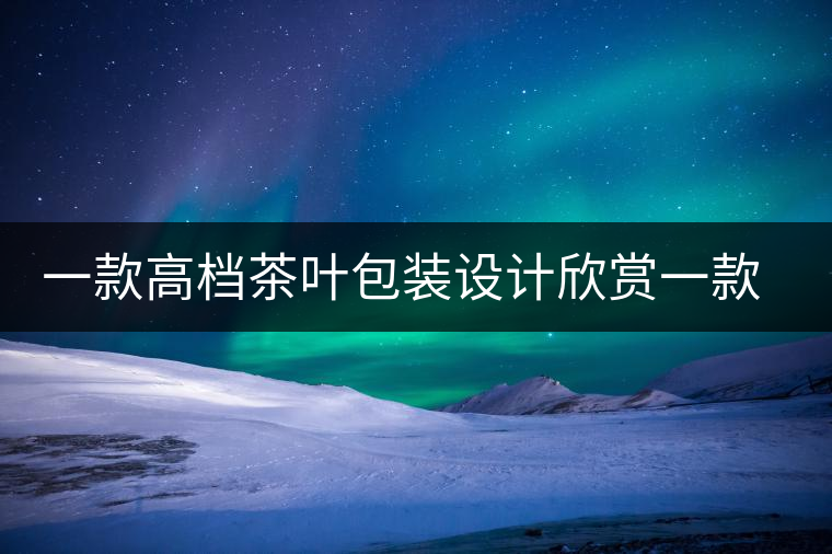 一款高檔茶葉包裝設(shè)計(jì)欣賞一款高檔茶葉包裝設(shè)計(jì)欣賞