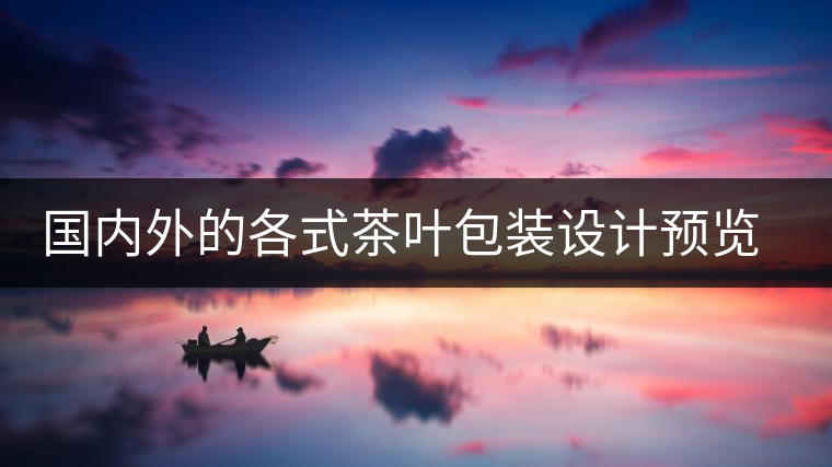 國內外的各式茶葉包裝設計預覽!總有一款你會喜歡國內外的各式茶葉包裝設計預覽！總有一款你會喜歡