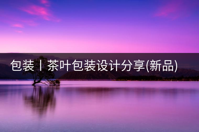 包裝丨茶葉包裝設計分享(新品)包裝丨茶葉包裝設計分享(新品) 包裝丨茶葉包裝設計分享(新品)包裝丨茶葉包裝設計分享(新品)