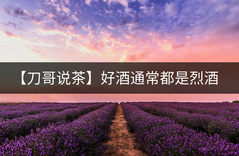 【刀哥說(shuō)茶】好酒通常都是烈酒，好茶豈非通常都是苦茶