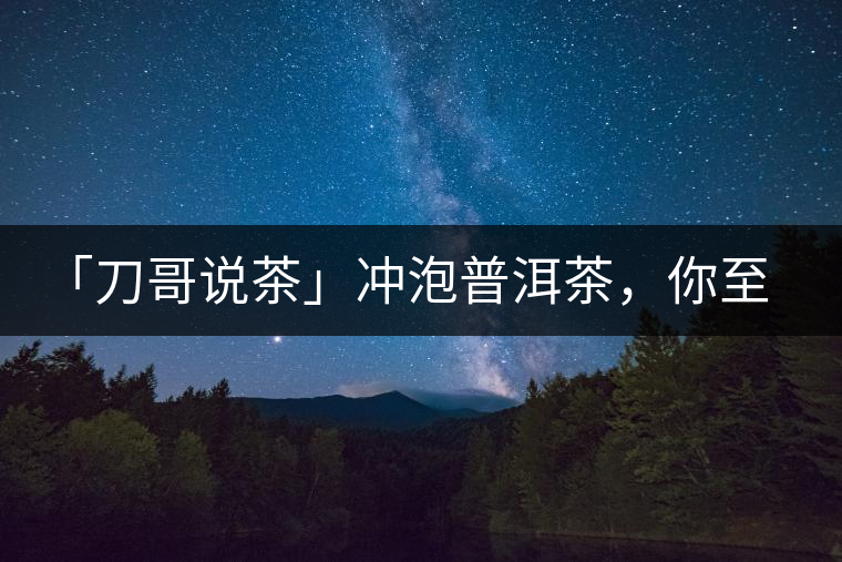 「刀哥說茶」沖泡普洱茶，你至少需要準(zhǔn)備六樣器具