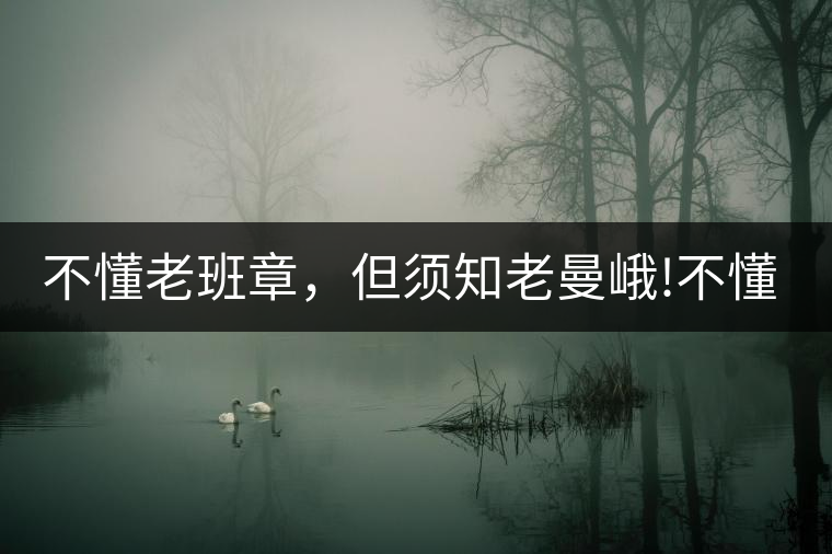 不懂老班章，但須知老曼峨!不懂老班章，但須知老曼峨！