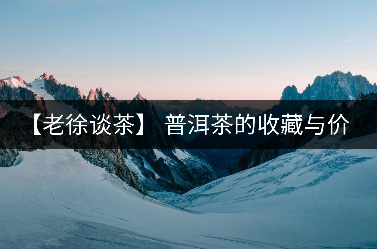 【老徐談茶】 普洱茶的收藏與價值之新六大茶山--賀開...【老徐談茶】 普洱茶的收藏與價值之新六大茶山——賀開與景邁 【老徐談茶】 普洱茶的收藏與價值之新六大茶山--賀開...【老徐談茶】 普洱茶的收藏與價值之新六大茶山——賀開與景邁