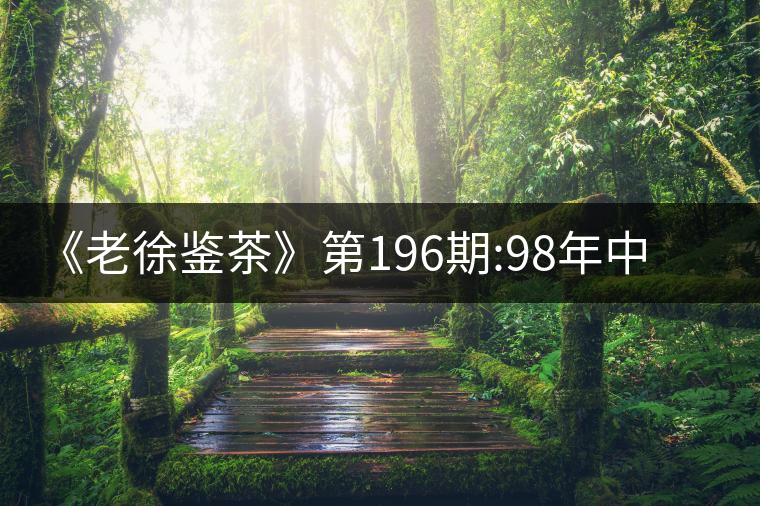 《老徐鑒茶》第196期:98年中茶牌熟茶品鑒報(bào)告《老徐鑒茶》 《老徐鑒茶》第196期:98年中茶牌熟茶品鑒報(bào)告《老徐鑒茶》