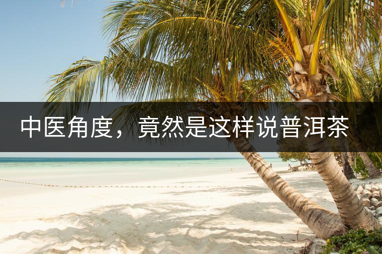 中醫(yī)角度，竟然是這樣說普洱茶的