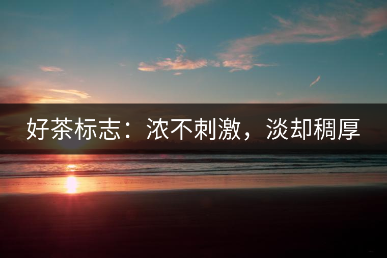 好茶標(biāo)志：濃不刺激，淡卻稠厚