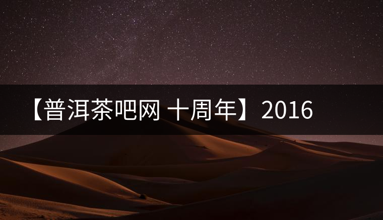 【普洱茶吧網(wǎng) 十周年】2016年冰島壩歪古樹春茶團購預定 【普洱茶吧網(wǎng) 十周年】2016年冰島壩歪古樹春茶團購預定