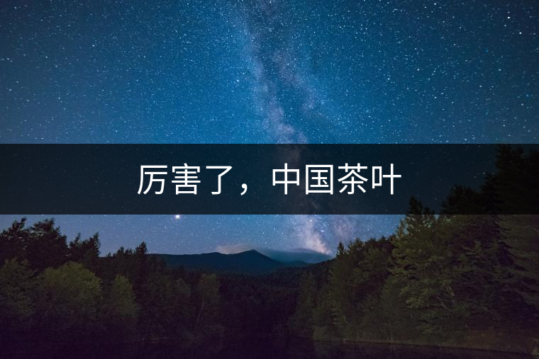 厲害了,中國茶葉 厲害了,中國茶葉