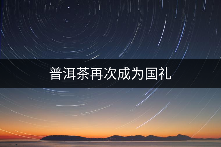 普洱茶再次成為國(guó)禮