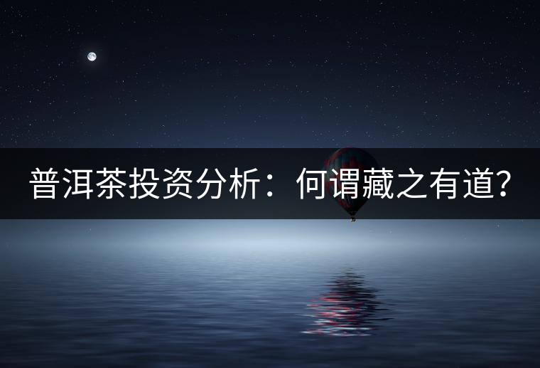 普洱茶投資分析：何謂藏之有道？