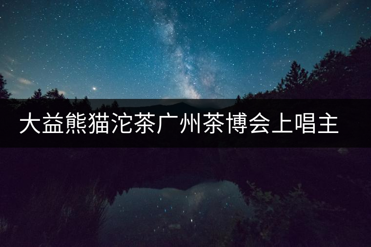 大益熊貓沱茶廣州茶博會(huì)上唱主角 大益熊貓沱茶廣州茶博會(huì)上唱主角