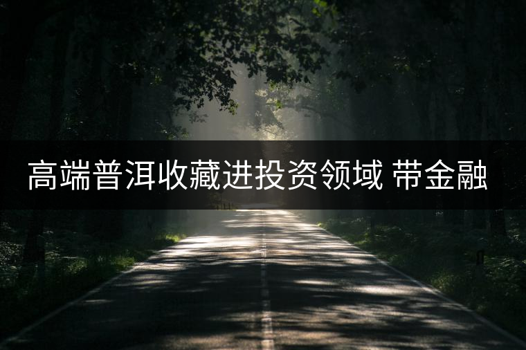 高端普洱收藏進投資領(lǐng)域 帶金融功能茶票廣州首發(fā) 高端普洱收藏進投資領(lǐng)域 帶金融功能茶票廣州首發(fā)