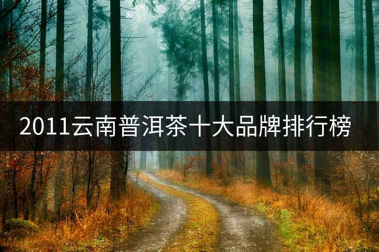 2011云南普洱茶十大品牌排行榜公布 2011云南普洱茶十大品牌排行榜公布