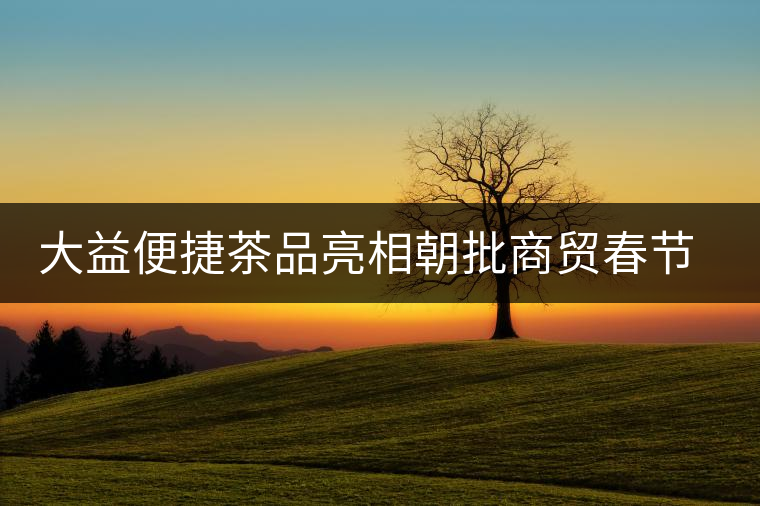 大益便捷茶品亮相朝批商貿(mào)春節(jié)訂貨會