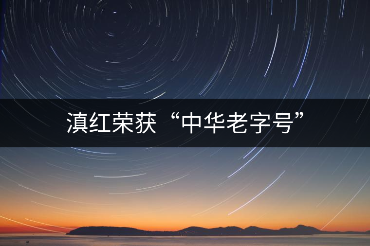 滇紅榮獲“中華老字號(hào)”