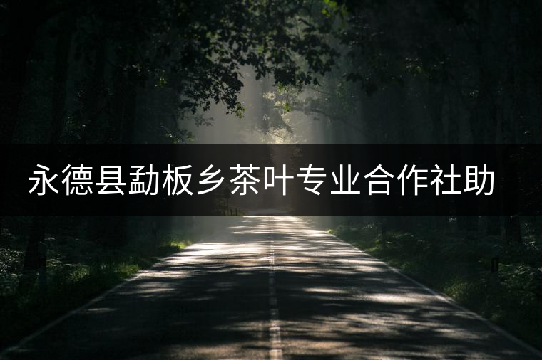 永德縣勐板鄉(xiāng)茶葉專業(yè)合作社助農(nóng)增收