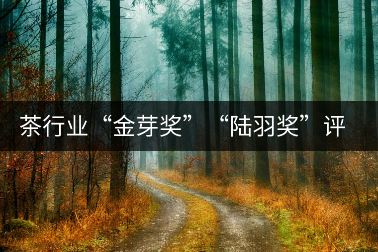 茶行業(yè)“金芽獎(jiǎng)”“陸羽獎(jiǎng)”評(píng)出 茶行業(yè)“金芽獎(jiǎng)”“陸羽獎(jiǎng)”評(píng)出
