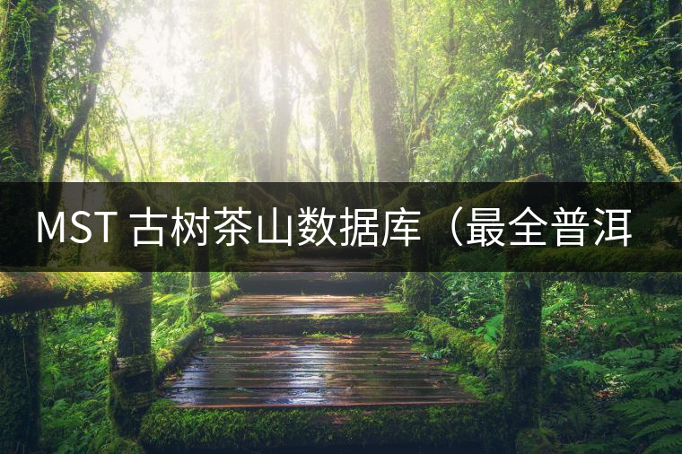 MST 古樹茶山數(shù)據(jù)庫(最全普洱茶山記錄)2017版-西雙版納 MST 古樹茶山數(shù)據(jù)庫(最全普洱茶山記錄)2017版-西雙版納